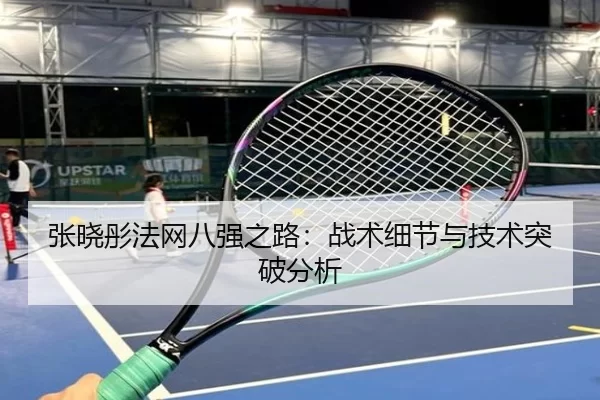 张晓彤法网八强之路：战术细节与技术突破分析