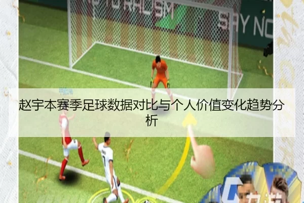 赵宇本赛季足球数据对比与个人价值变化趋势分析